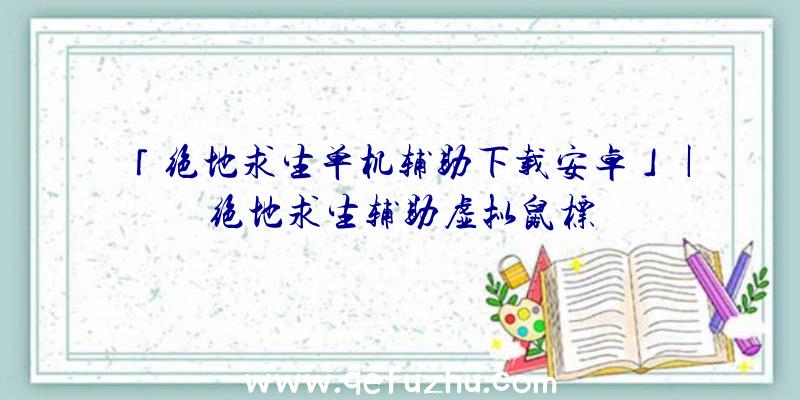 「绝地求生单机辅助下载安卓」|绝地求生辅助虚拟鼠标